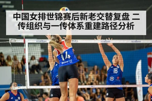 中国女排世锦赛后新老交替复盘 二传组织与一传体系重建路径分析