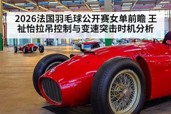 2026法国羽毛球公开赛女单前瞻 王祉怡拉吊控制与变速突击时机分析