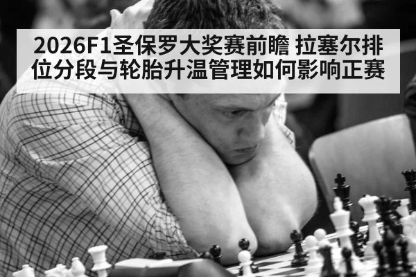 2026F1圣保罗大奖赛前瞻 拉塞尔排位分段与轮胎升温管理如何影响正赛
